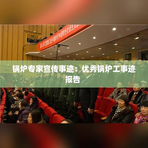 锅炉专家宣传事迹：优秀锅炉工事迹报告 