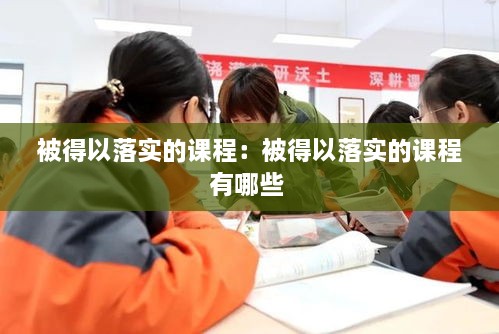 被得以落实的课程：被得以落实的课程有哪些 