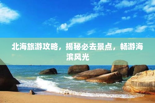 北海旅游攻略，揭秘必去景点，畅游海滨风光