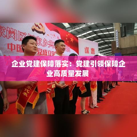 企业党建保障落实：党建引领保障企业高质量发展 