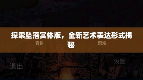 探索坠落实体版，全新艺术表达形式揭秘