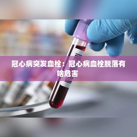 冠心病突发血栓：冠心病血栓脱落有啥危害 