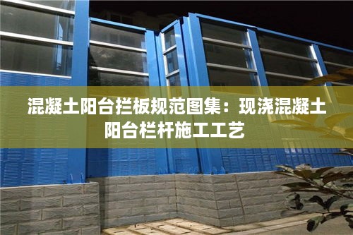 混凝土阳台拦板规范图集：现浇混凝土阳台栏杆施工工艺 