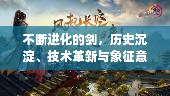 不断进化的剑，历史沉淀、技术革新与象征意义的交织