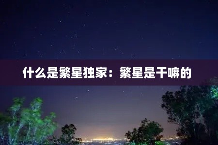 什么是繁星独家：繁星是干嘛的 