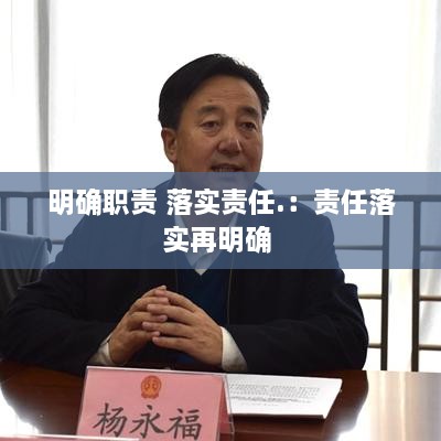 明确职责 落实责任.：责任落实再明确 