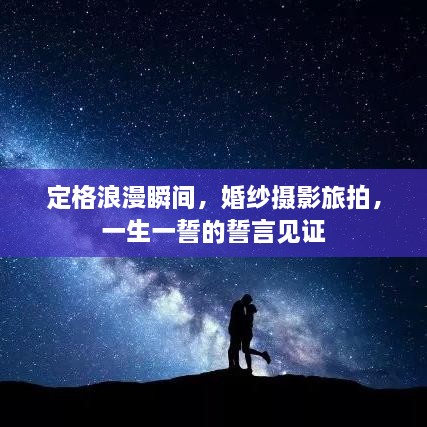 定格浪漫瞬间，婚纱摄影旅拍，一生一誓的誓言见证