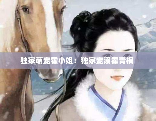 独家萌宠霍小姐：独家宠溺霍青桐 