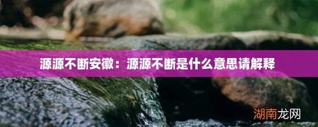 源源不断安徽：源源不断是什么意思请解释 