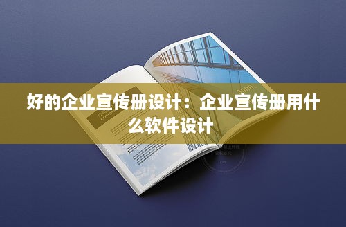 好的企业宣传册设计：企业宣传册用什么软件设计 