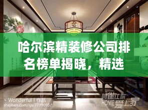 哈尔滨精装修公司排名榜单揭晓，精选优质家装公司，打造完美居家空间！