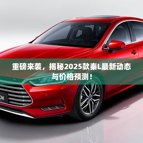 重磅来袭，揭秘2025款秦L最新动态与价格预测！