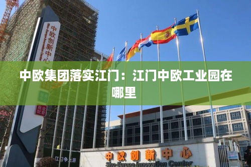 中欧集团落实江门：江门中欧工业园在哪里 