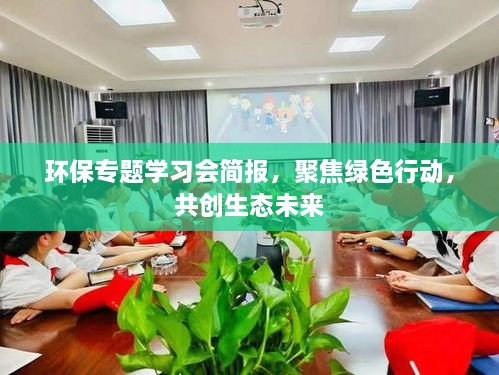 环保专题学习会简报，聚焦绿色行动，共创生态未来