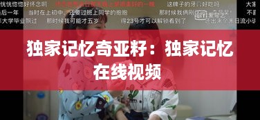 独家记忆奇亚籽：独家记忆在线视频 