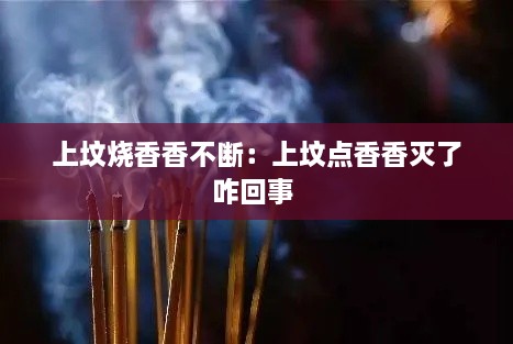 上坟烧香香不断：上坟点香香灭了咋回事 