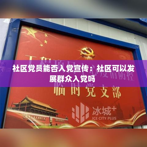 社区党员能否入党宣传：社区可以发展群众入党吗 