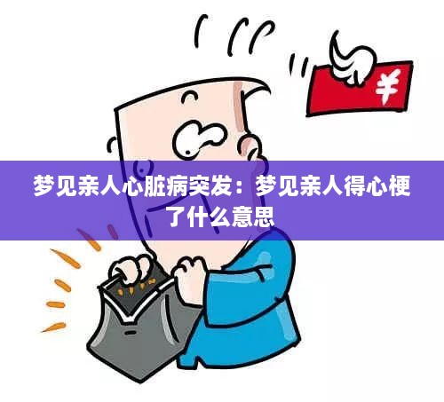 梦见亲人心脏病突发：梦见亲人得心梗了什么意思 