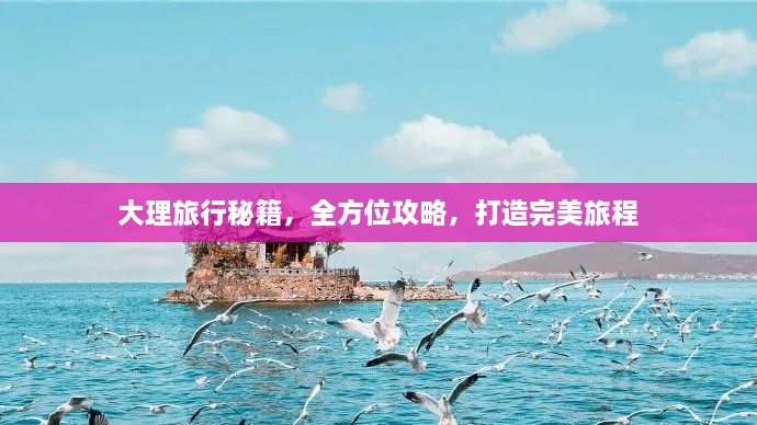 大理旅行秘籍，全方位攻略，打造完美旅程