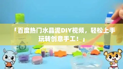 「百度热门水晶泥DIY视频，轻松上手玩转创意手工！」