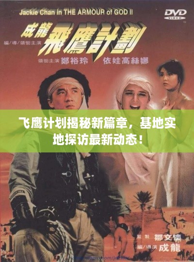 飞鹰计划揭秘新篇章，基地实地探访最新动态！
