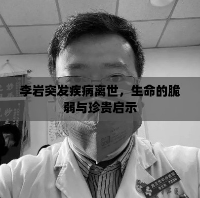 李岩突发疾病离世，生命的脆弱与珍贵启示