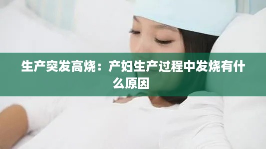 生产突发高烧：产妇生产过程中发烧有什么原因 