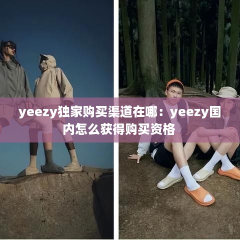 yeezy独家购买渠道在哪：yeezy国内怎么获得购买资格 