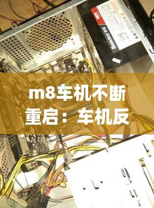 m8车机不断重启：车机反复重启不能进入系统 