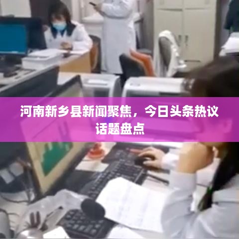 河南新乡县新闻聚焦，今日头条热议话题盘点