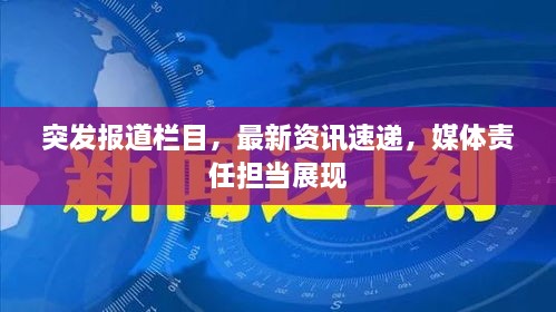 突发报道栏目，最新资讯速递，媒体责任担当展现