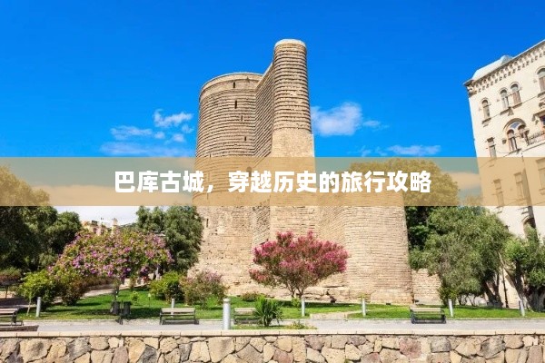 巴库古城，穿越历史的旅行攻略