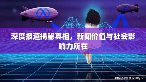 深度报道揭秘真相，新闻价值与社会影响力所在