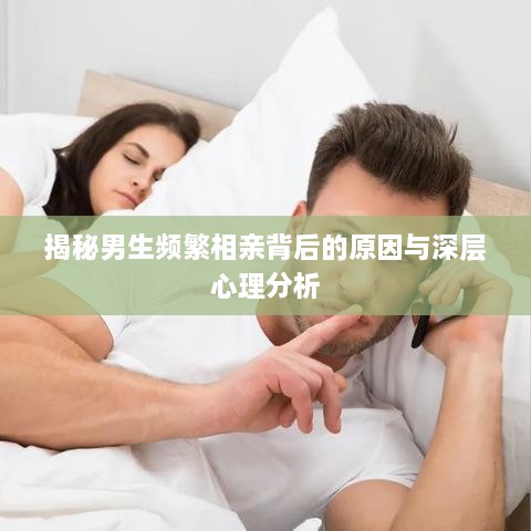 揭秘男生频繁相亲背后的原因与深层心理分析