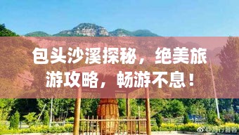 包头沙溪探秘，绝美旅游攻略，畅游不息！