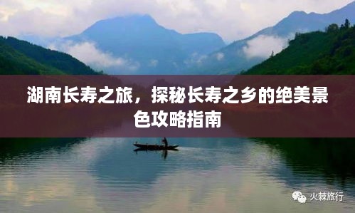 湖南长寿之旅，探秘长寿之乡的绝美景色攻略指南