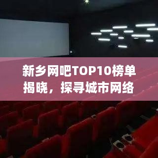 新乡网吧TOP10榜单揭晓，探寻城市网络世界的热门场所