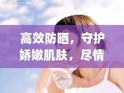 高效防晒，守护娇嫩肌肤，尽情享受阳光沐浴