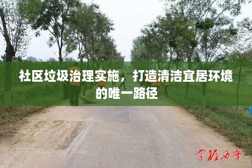 社区垃圾治理实施，打造清洁宜居环境的唯一路径