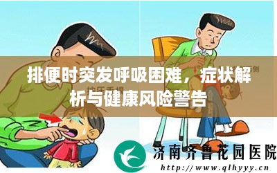 排便时突发呼吸困难，症状解析与健康风险警告