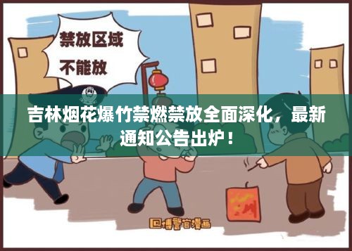 吉林烟花爆竹禁燃禁放全面深化，最新通知公告出炉！