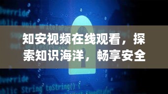 知安视频在线观看，探索知识海洋，畅享安全无忧之旅