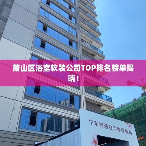 萧山区浴室软装公司TOP排名榜单揭晓！