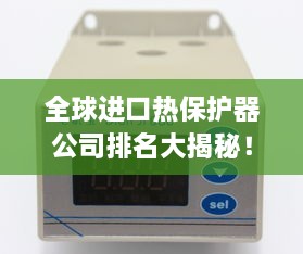 全球进口热保护器公司排名大揭秘！