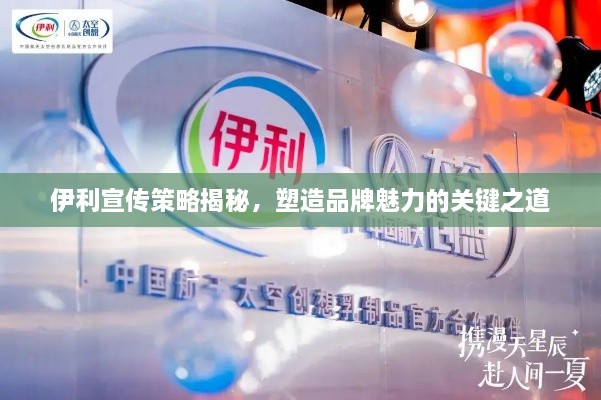 伊利宣传策略揭秘，塑造品牌魅力的关键之道