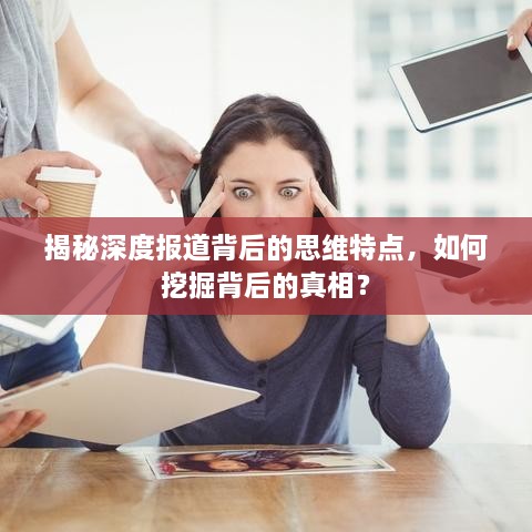揭秘深度报道背后的思维特点，如何挖掘背后的真相？