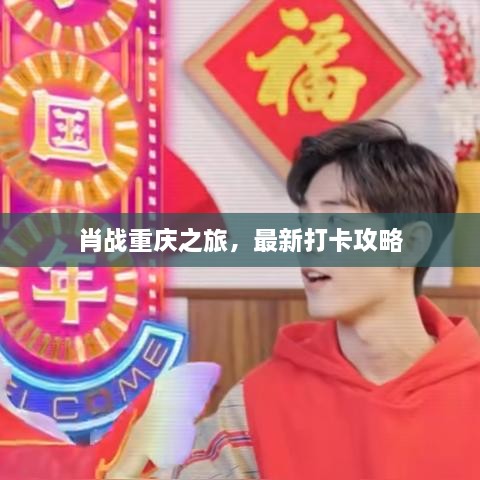 肖战重庆之旅，最新打卡攻略