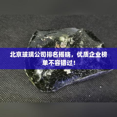 北京玻璃公司排名揭晓，优质企业榜单不容错过！