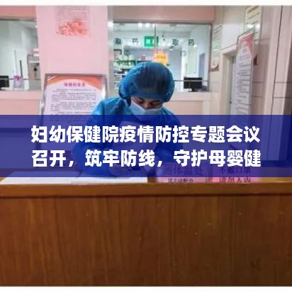 妇幼保健院疫情防控专题会议召开，筑牢防线，守护母婴健康