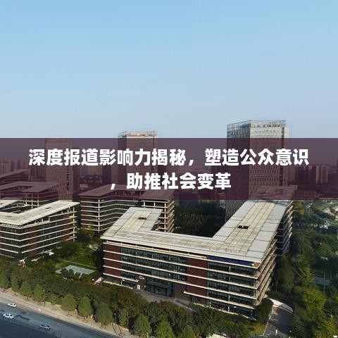 深度报道影响力揭秘，塑造公众意识，助推社会变革